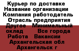 Курьер по доставке › Название организации ­ Компания-работодатель › Отрасль предприятия ­ Другое › Минимальный оклад ­ 1 - Все города Работа » Вакансии   . Архангельская обл.,Архангельск г.